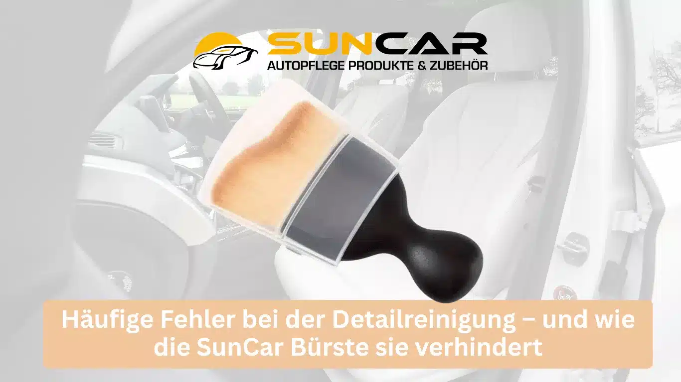 Häufige Fehler bei der Detailreinigung – und wie die SunCar Bürste sie verhindert